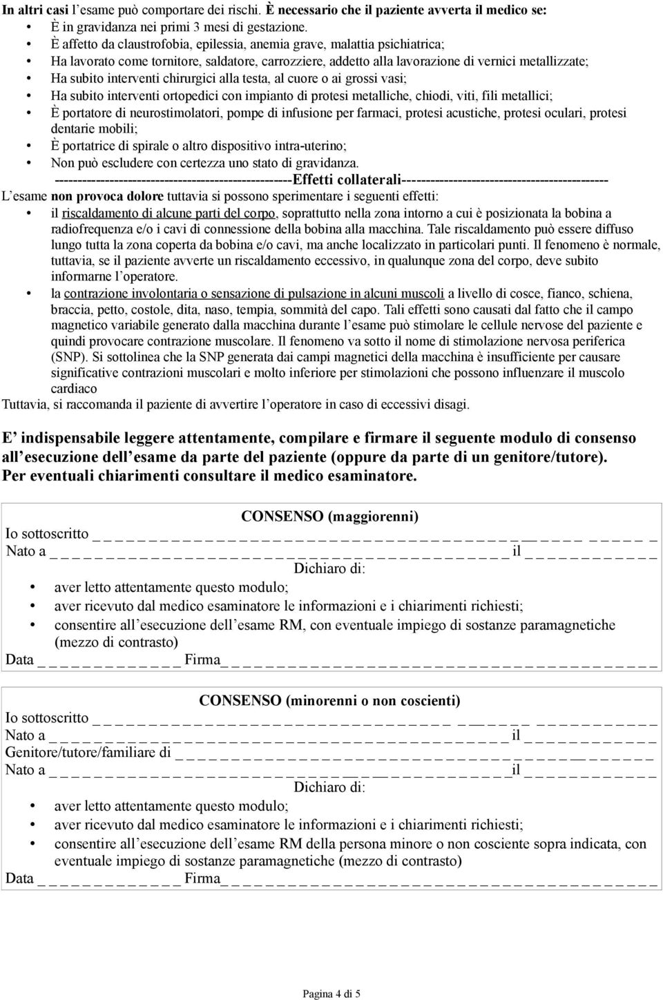 chirurgici alla testa, al cuore o ai grossi vasi; Ha subito interventi ortopedici con impianto di protesi metalliche, chiodi, viti, fili metallici; È portatore di neurostimolatori, pompe di infusione