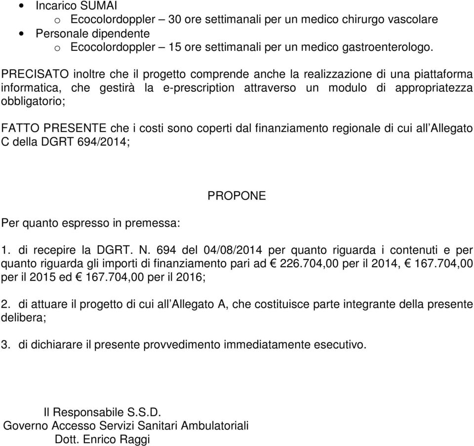 che i costi sono coperti dal finanziamento regionale di cui all Allegato C della DGRT 694/2014; Per quanto espresso in premessa: PROPONE 1. di recepire la DGRT. N.