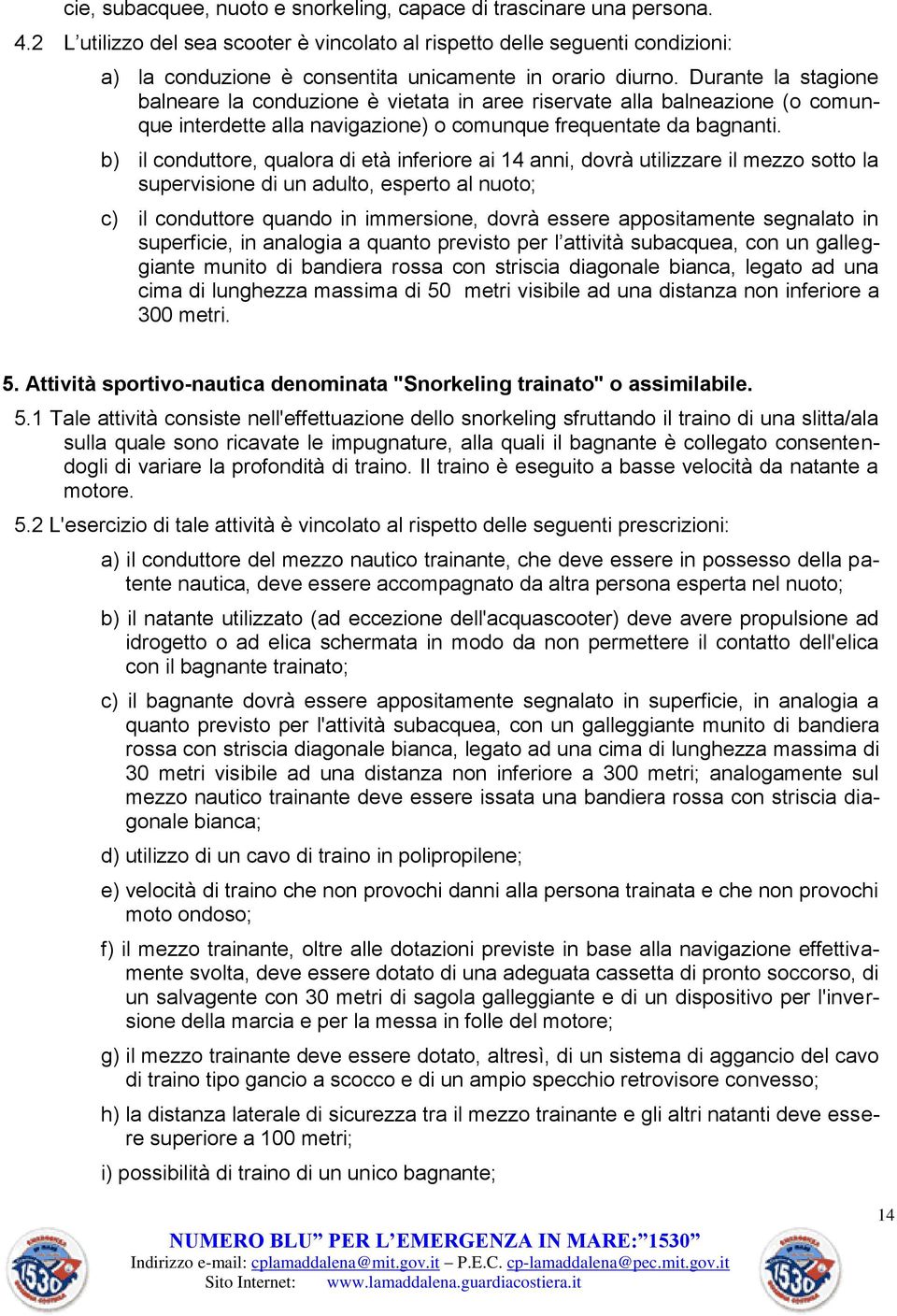 Durante la stagione balneare la conduzione è vietata in aree riservate alla balneazione (o comunque interdette alla navigazione) o comunque frequentate da bagnanti.