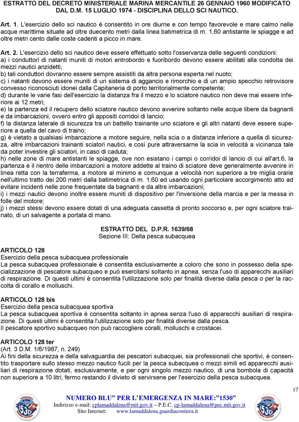 LUGLIO 1974 - DISCIPLINA DELLO SCI NAUTICO. Art. 1. L'esercizio dello sci nautico è consentito in ore diurne e con tempo favorevole e mare calmo nelle acque marittime situate ad oltre duecento metri dalla linea batimetrica di m.