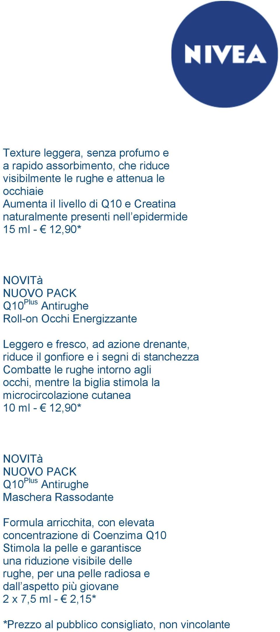 agli occhi, mentre la biglia stimola la microcircolazione cutanea 10 ml - 12,90* Q10 Plus Antirughe Maschera Rassodante Formula arricchita, con elevata concentrazione di Coenzima