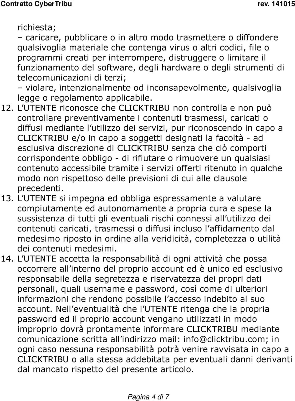 limitare il funzionamento del software, degli hardware o degli strumenti di telecomunicazioni di terzi; violare, intenzionalmente od inconsapevolmente, qualsivoglia legge o regolamento applicabile.