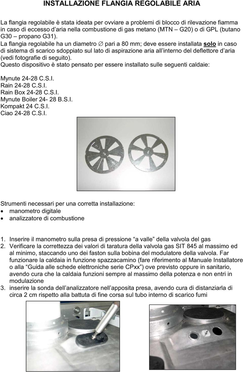 Laflangiaregolabilehaundiametro paria80mm;deveessereinstallatasoloincaso di sistema di scarico sdoppiato sul lato di aspirazione aria all interno del deflettore d aria (vedi fotografie di seguito).