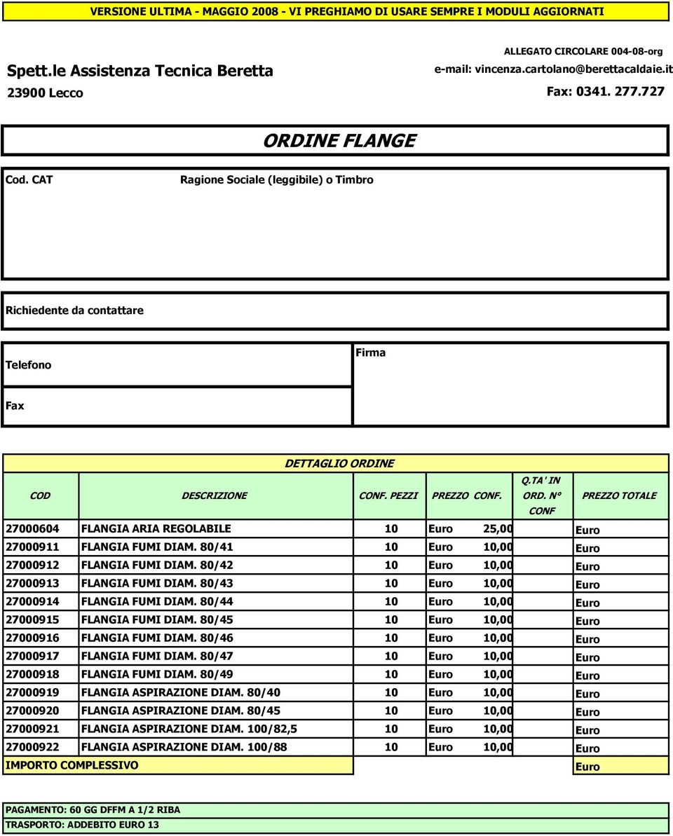 PEZZI PREZZO CONF. 27000604 FLANGIA ARIA REGOLABILE 10 25,00 27000911 FLANGIA FUMI DIAM. 80/41 10 10,00 27000912 FLANGIA FUMI DIAM. 80/42 10 10,00 27000913 FLANGIA FUMI DIAM.