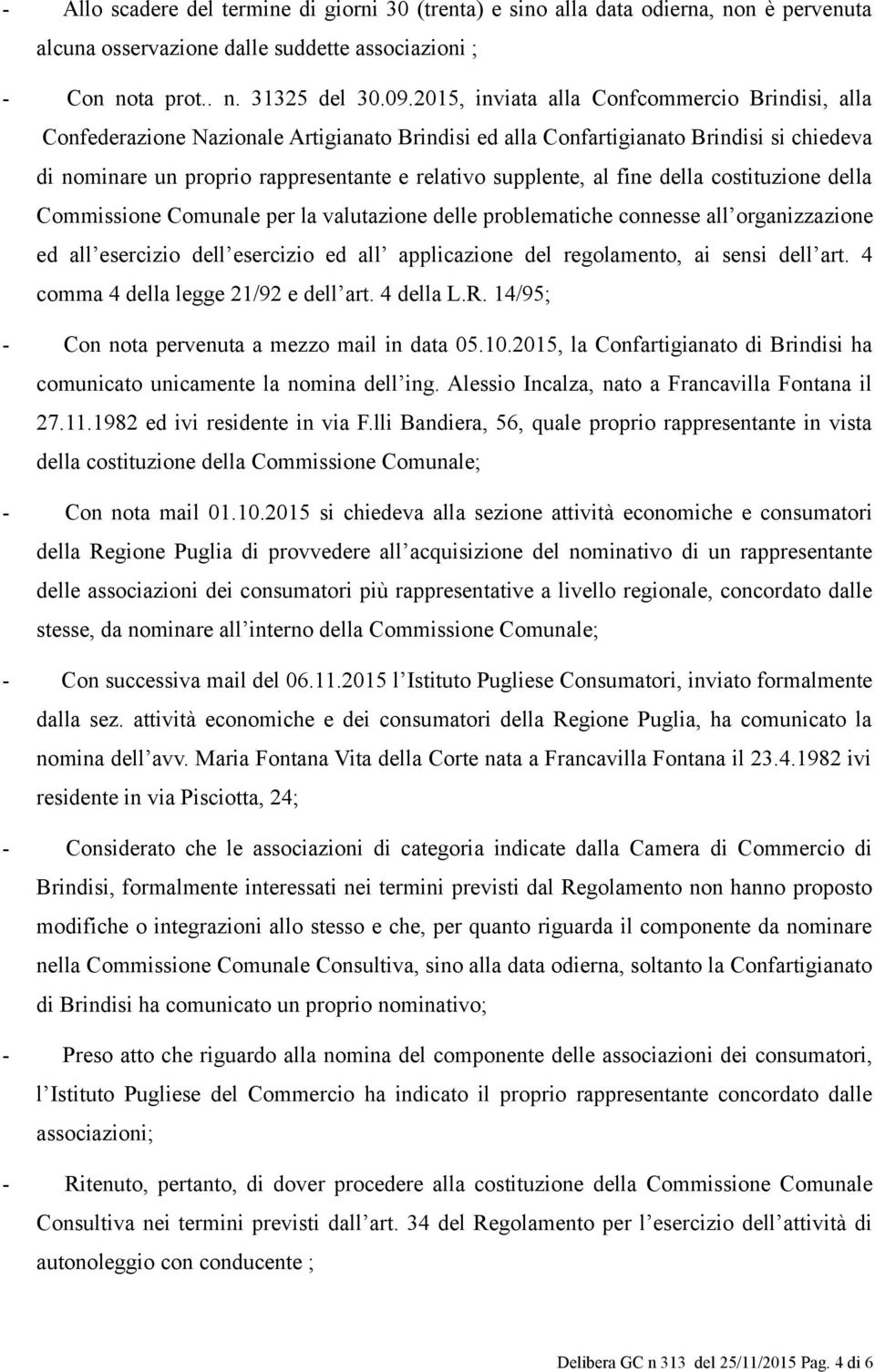 al fine della costituzione della Commissione Comunale per la valutazione delle problematiche connesse all organizzazione ed all esercizio dell esercizio ed all applicazione del regolamento, ai sensi