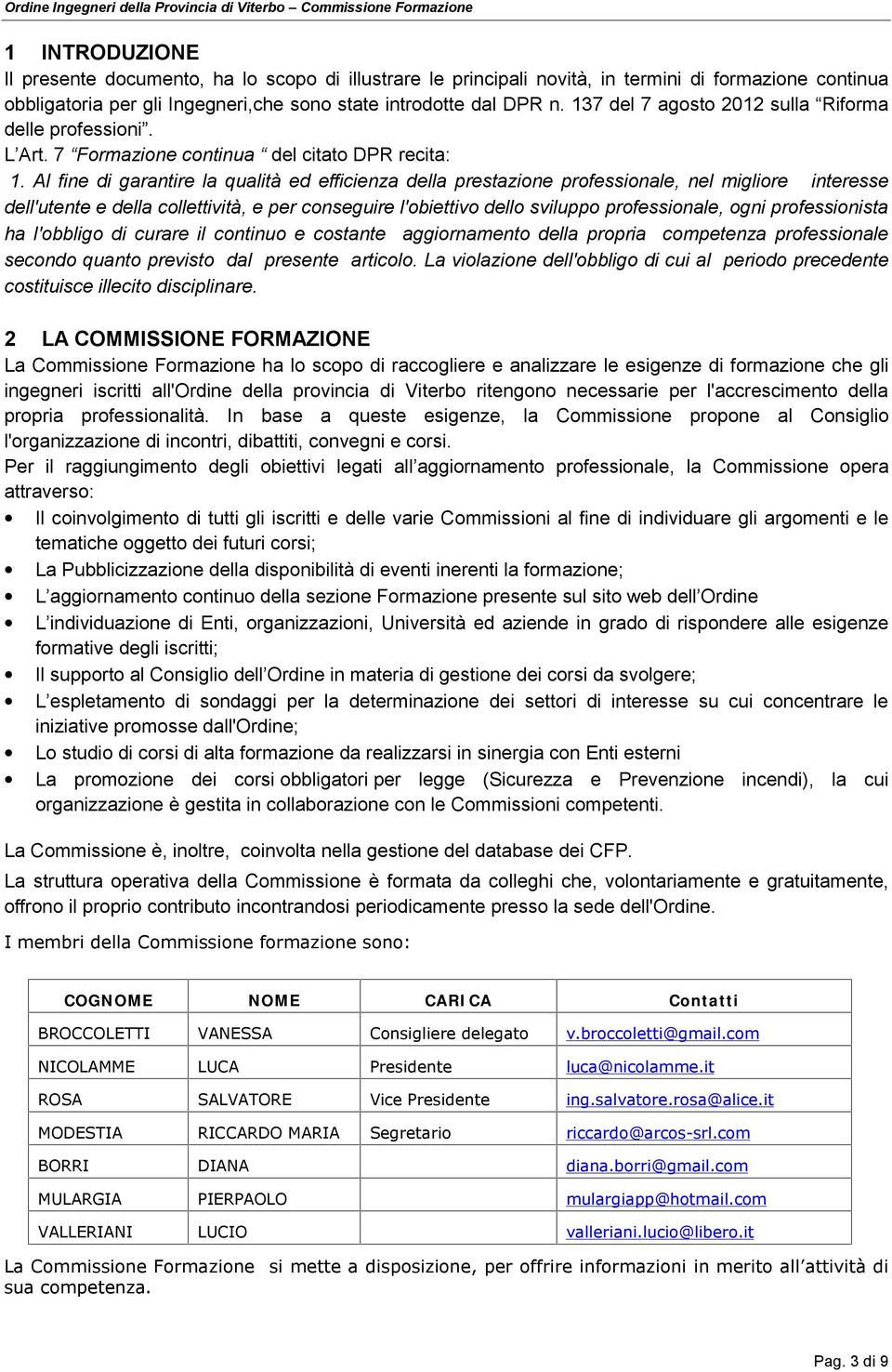 Al fine di garantire la qualità ed efficienza della prestazione professionale, nel migliore interesse dell'utente e della collettività, e per conseguire l'obiettivo dello sviluppo professionale, ogni