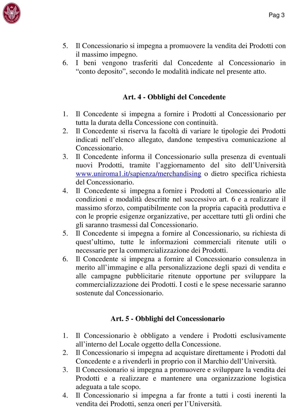 Il Concedente si impegna a fornire i Prodotti al Concessionario per tutta la durata della Concessione con continuità. 2.