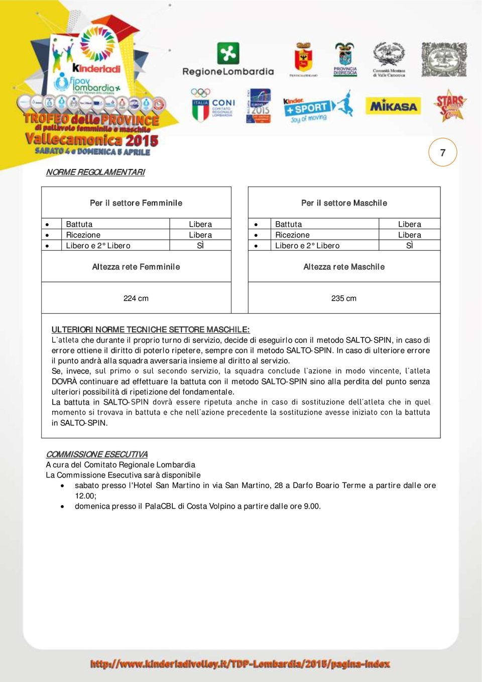 diritto di poterlo ripetere, sempre con il metodo SALTO-SPIN. In caso di ulteriore errore il punto andrà alla squadra avversaria insieme al diritto al servizio.