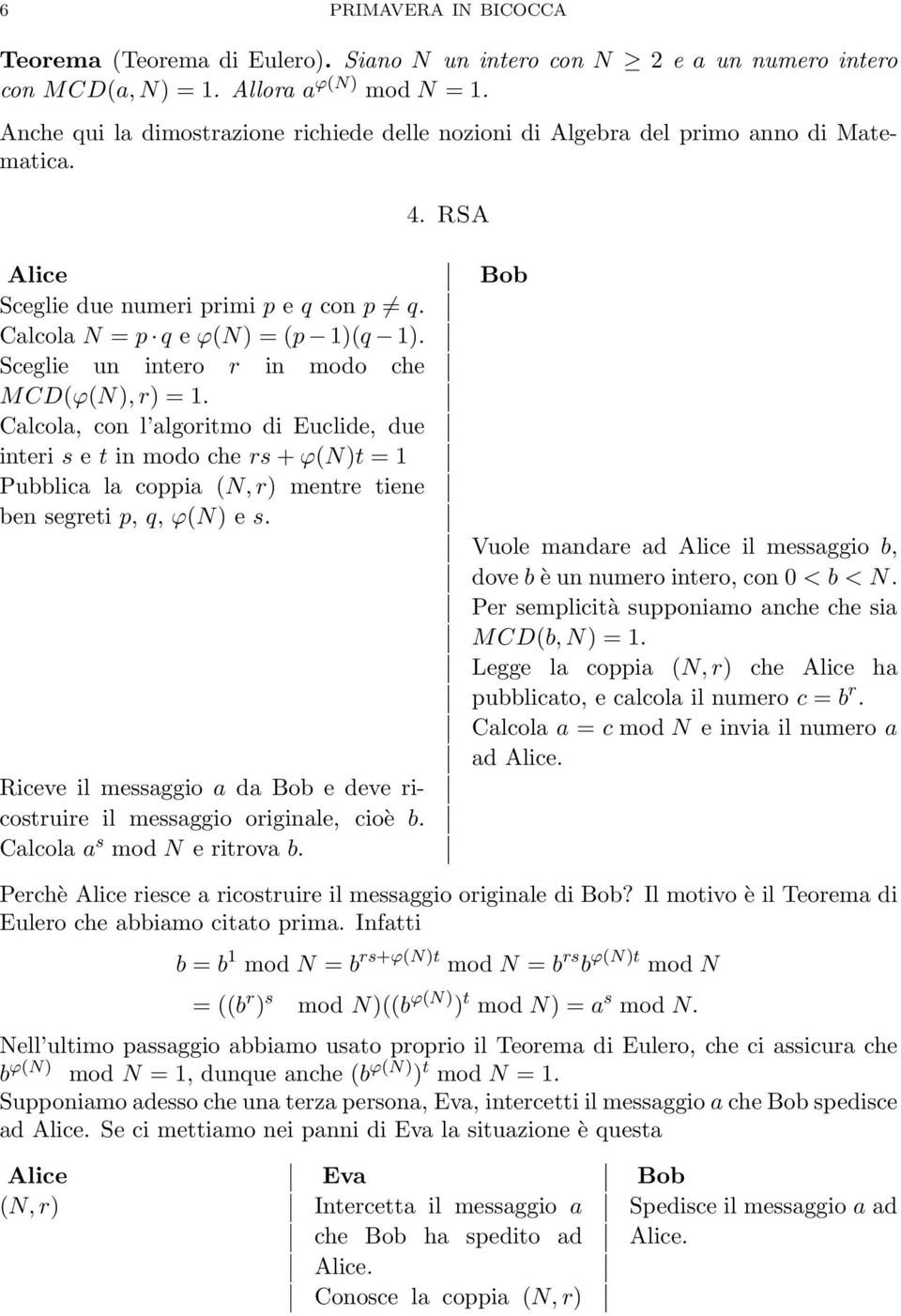 Sceglie un intero r in modo che MCD(ϕ(N), r) = 1. Calcola, con l algoritmo di Euclide, due interi s e t in modo che rs + ϕ(n)t = 1 Pubblica la coppia (N, r) mentre tiene ben segreti p, q, ϕ(n) e s.