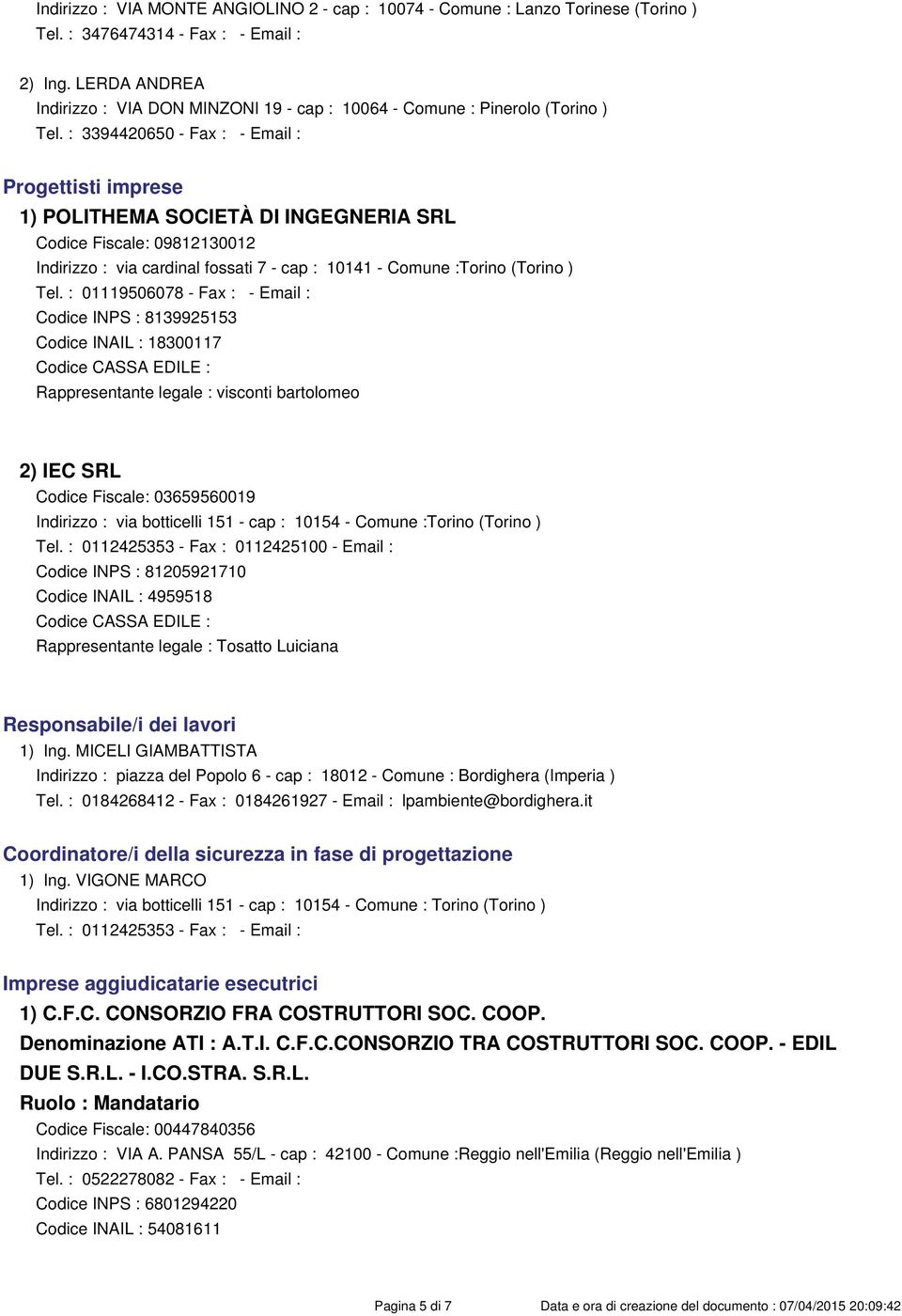 : 3394420650 - Fax : - Email : Progettisti imprese 1) POLITHEMA SOCIETÀ DI INGEGNERIA SRL Codice Fiscale: 09812130012 Indirizzo : via cardinal fossati 7 - cap : 10141 - Comune :Torino (Torino ) Tel.
