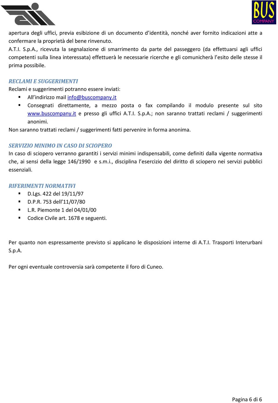 , ricevuta la segnalazione di smarrimento da parte del passeggero (da effettuarsi agli uffici competenti sulla linea interessata) effettuerà le necessarie ricerche e gli comunicherà l esito delle