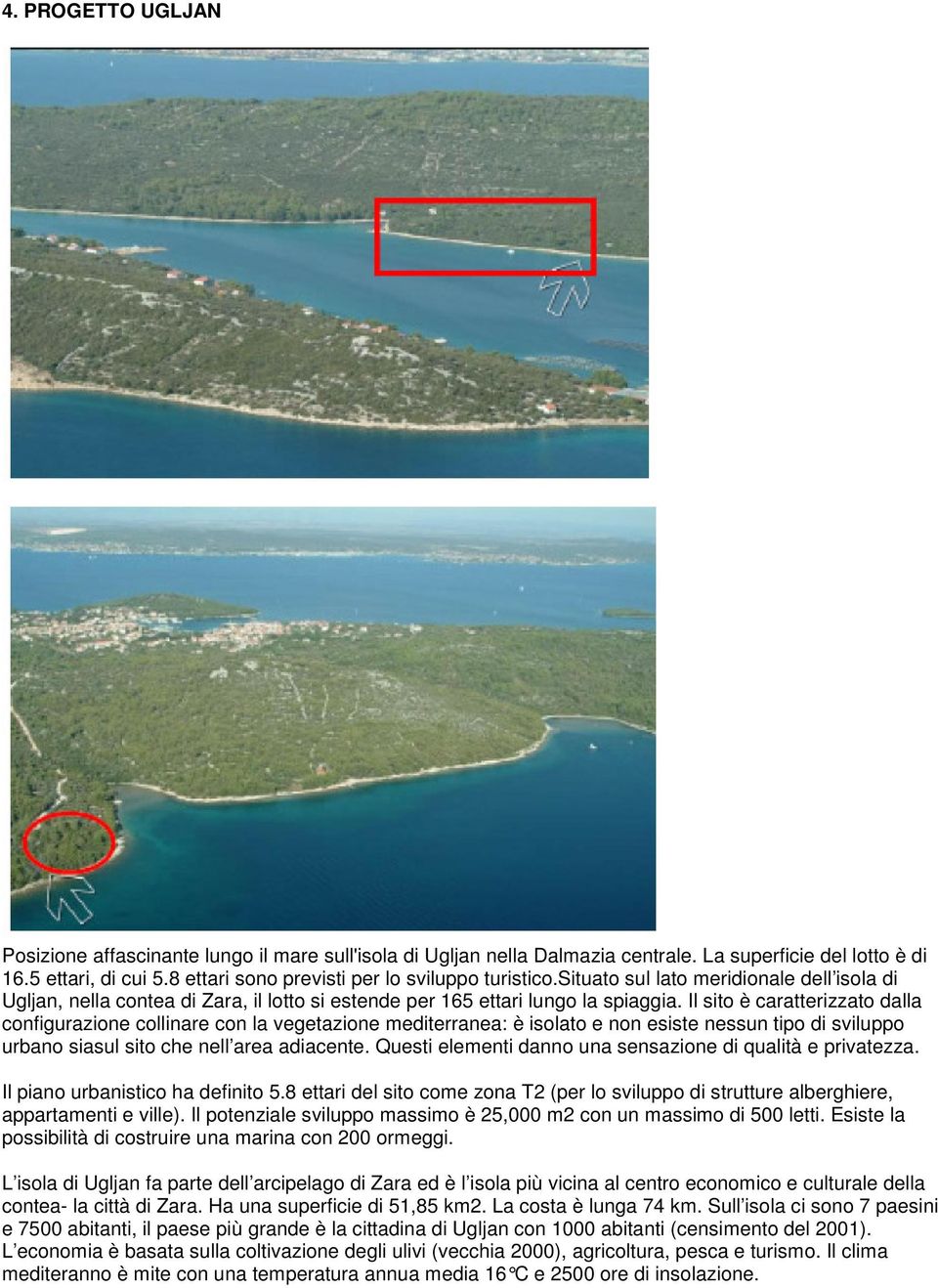 Il sito è caratterizzato dalla configurazione collinare con la vegetazione mediterranea: è isolato e non esiste nessun tipo di sviluppo urbano siasul sito che nell area adiacente.