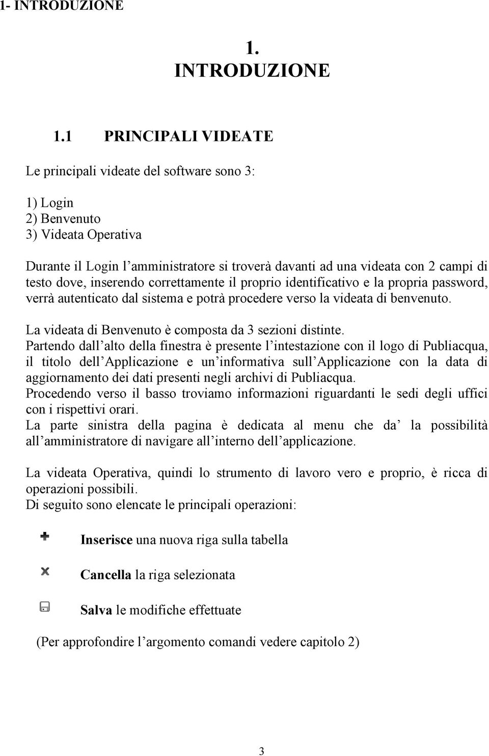 1 PRINCIPALI VIDEATE Le principali videate del software sono 3: 1) Login 2) Benvenuto 3) Videata Operativa Durante il Login l amministratore si troverà davanti ad una videata con 2 campi di testo