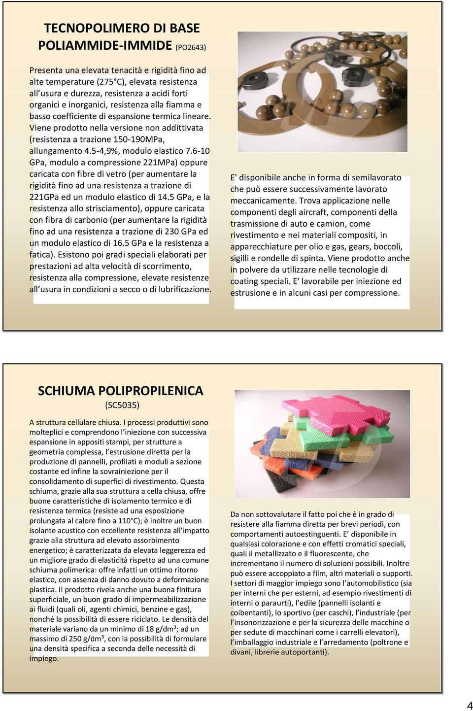 5 4,9%, modulo elastico 7.6 10 GPa, modulo a compressione 221MPa) oppure caricata con fibre di vetro (per aumentare la rigidità fino ad una resistenza a trazione di 221GPa ed un modulo elastico di 14.