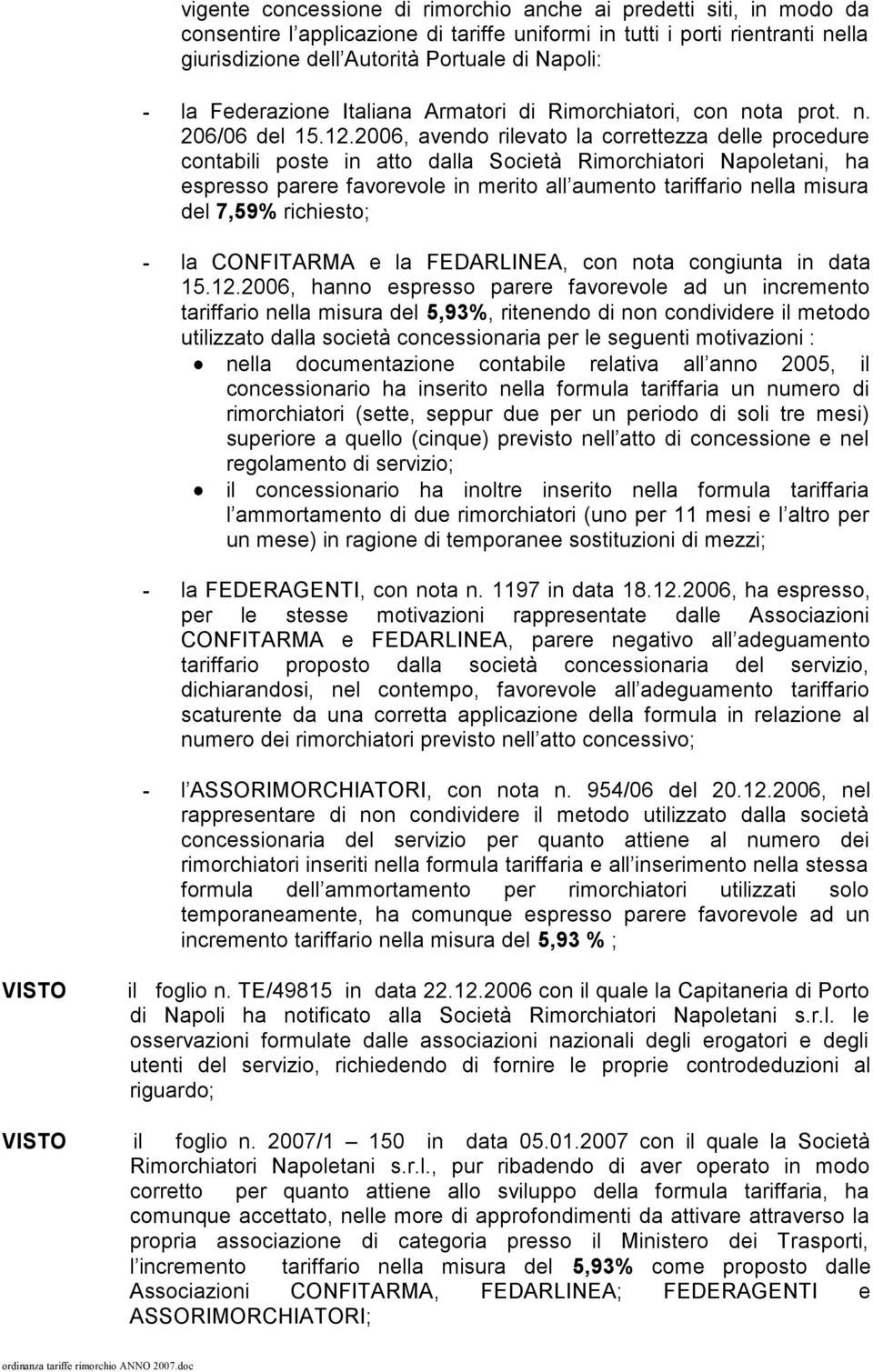 2006, avendo rilevato la correttezza delle procedure contabili poste in atto dalla Società Rimorchiatori Napoletani, ha espresso parere favorevole in merito all aumento tariffario nella misura del