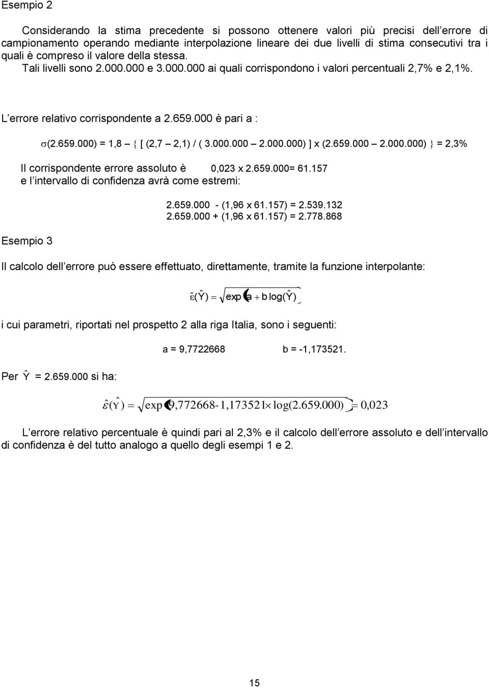 000.000 2.000.000) ] x (2.659.000 2.000.000) = 2,3% Il corrisponente errore assoluto è 0,023 x 2.659.000= 61.157 e l intervallo i confienza avrà come estremi: Esempio 3 2.659.000 - (1,96 x 61.