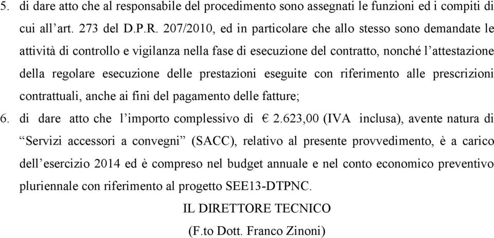 prestazioni eseguite con riferimento alle prescrizioni contrattuali, anche ai fini del pagamento delle fatture; 6. di dare atto che l importo complessivo di 2.