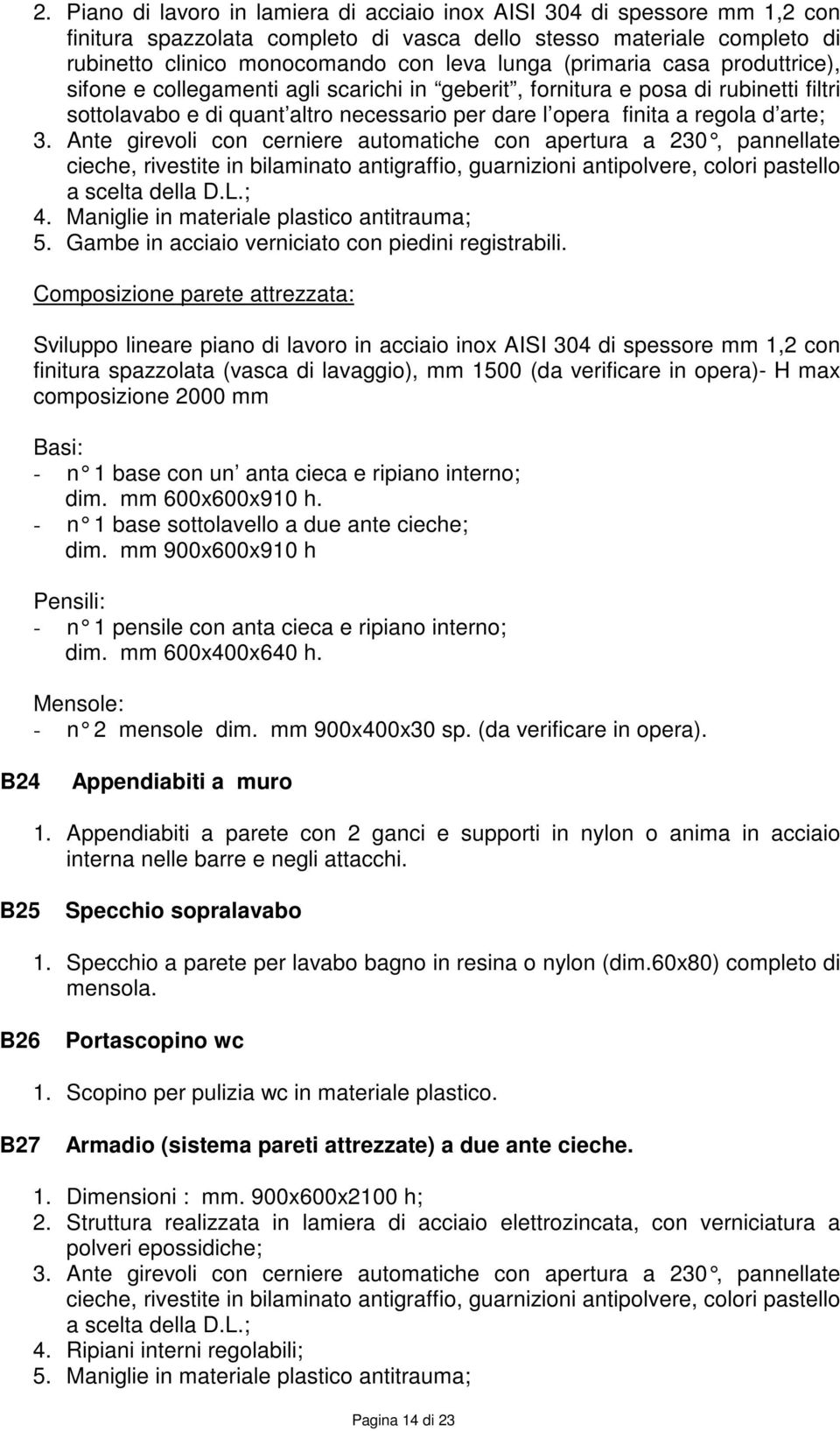 Ante girevoli con cerniere automatiche con apertura a 230, pannellate cieche, rivestite in bilaminato antigraffio, guarnizioni antipolvere, colori pastello a scelta della D.L.; 4.