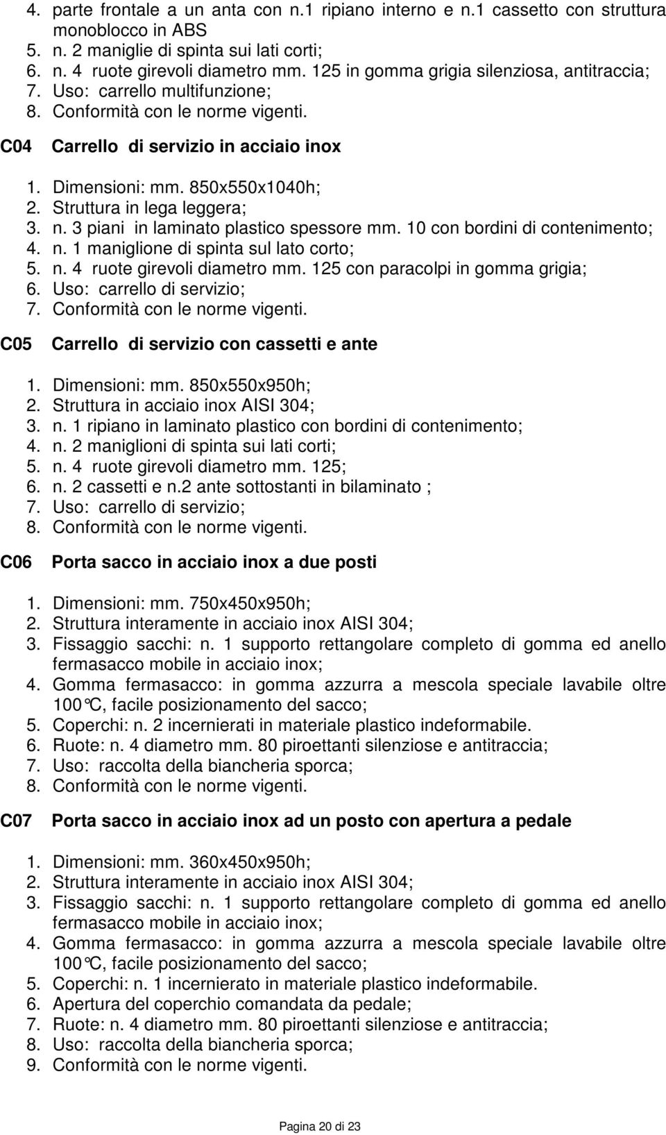 Struttura in lega leggera; 3. n. 3 piani in laminato plastico spessore mm. 10 con bordini di contenimento; 4. n. 1 maniglione di spinta sul lato corto; 5. n. 4 ruote girevoli diametro mm.