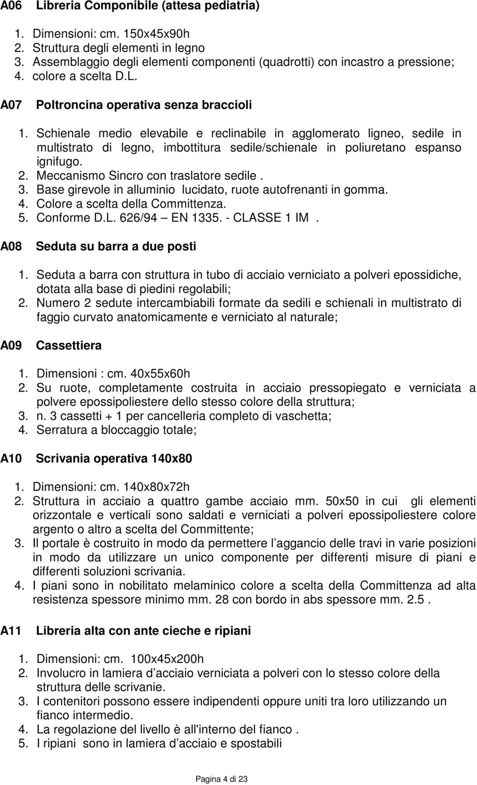 Schienale medio elevabile e reclinabile in agglomerato ligneo, sedile in multistrato di legno, imbottitura sedile/schienale in poliuretano espanso ignifugo. 2. Meccanismo Sincro con traslatore sedile.