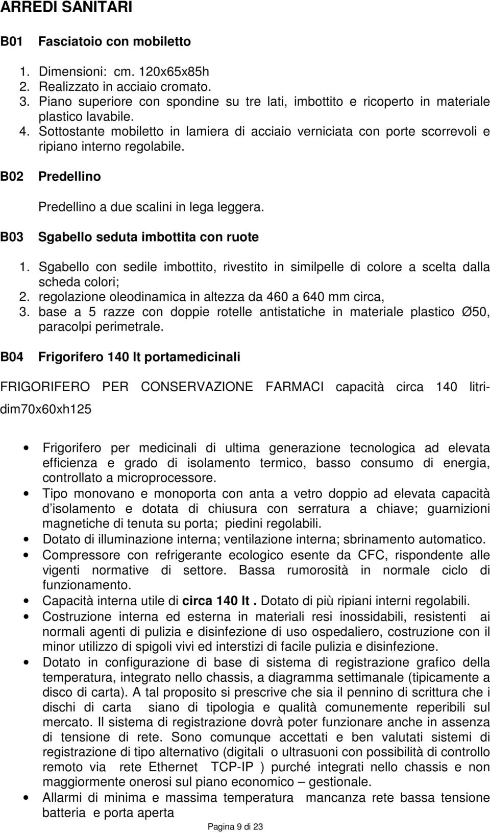 Sottostante mobiletto in lamiera di acciaio verniciata con porte scorrevoli e ripiano interno regolabile. B02 Predellino Predellino a due scalini in lega leggera.