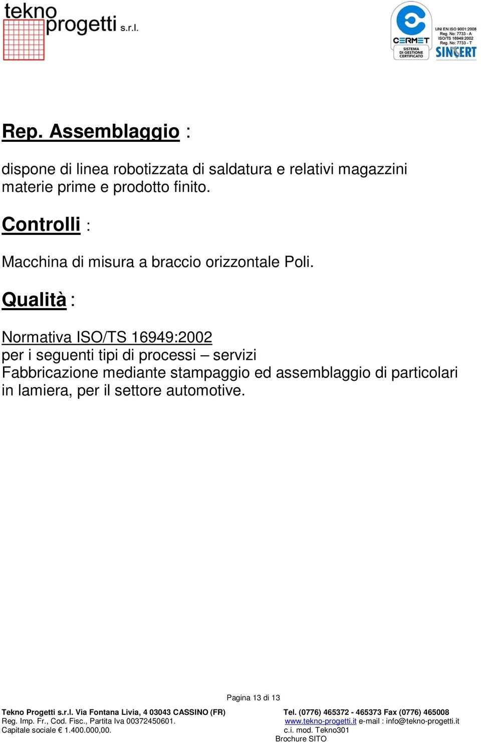 Qualità : Normativa ISO/TS 16949:2002 per i seguenti tipi di processi servizi Fabbricazione