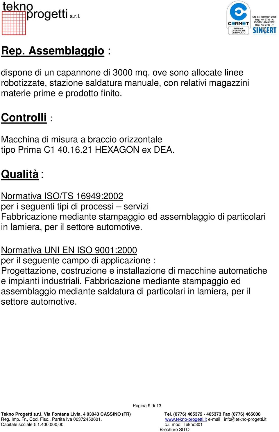 Qualità : Normativa ISO/TS 16949:2002 per i seguenti tipi di processi servizi Fabbricazione mediante stampaggio ed assemblaggio di particolari in lamiera, per il settore automotive.