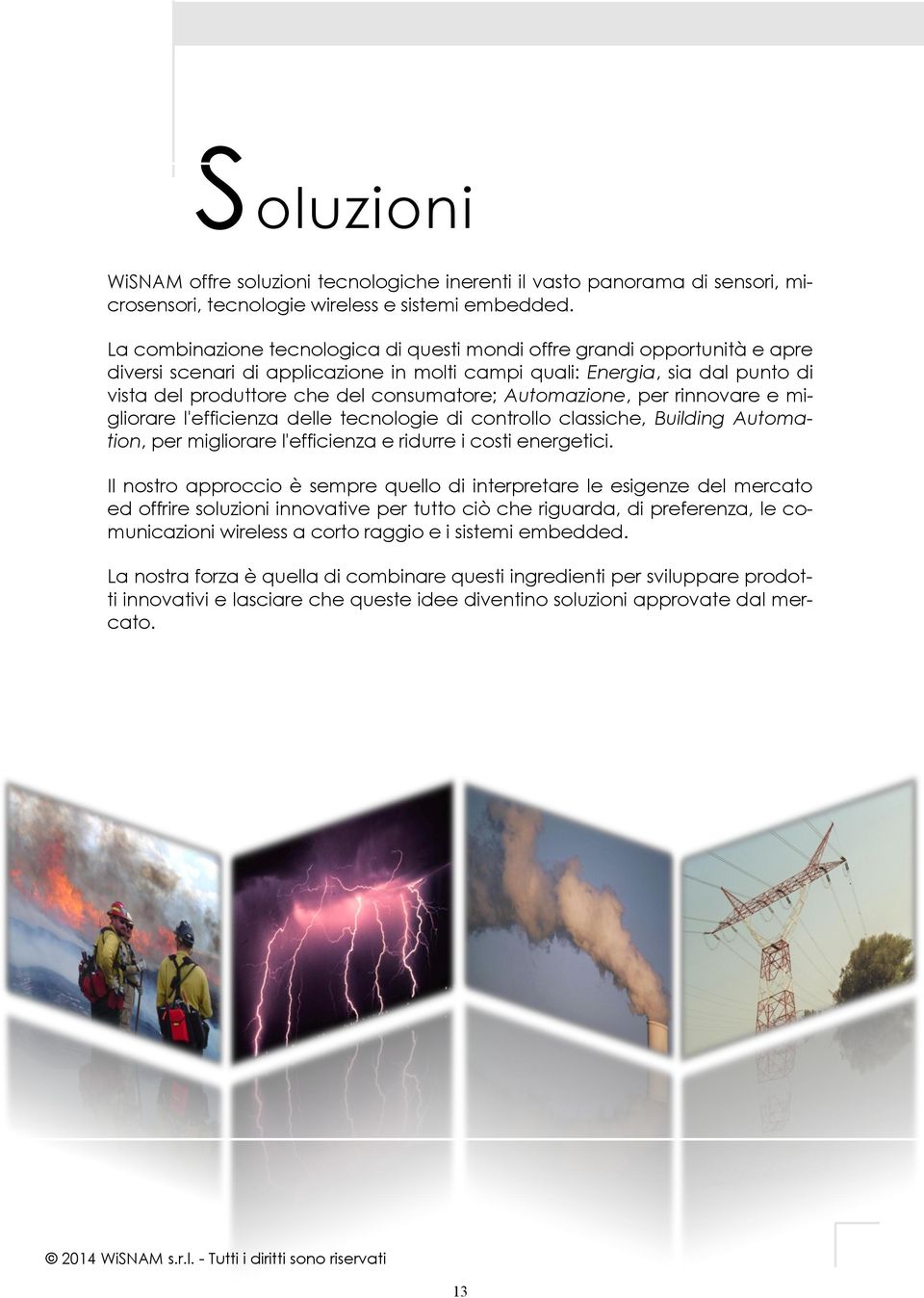 Automazione, per rinnovare e migliorare l'efficienza delle tecnologie di controllo classiche, Building Automation, per migliorare l'efficienza e ridurre i costi energetici.