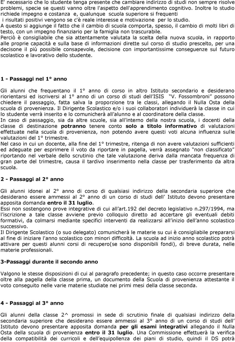 A questo si aggiunge il fatto che il cambio di scuola comporta, spesso, il cambio di molti libri di testo, con un impegno finanziario per la famiglia non trascurabile.