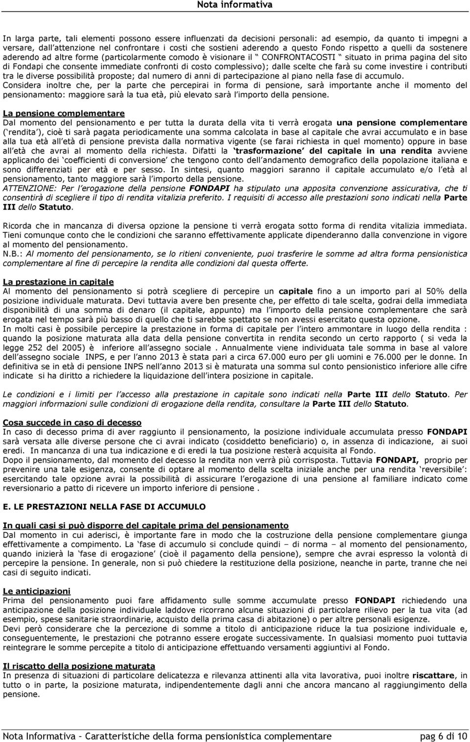 costo complessivo); dalle scelte che farà su come investire i contributi tra le diverse possibilità proposte; dal numero di anni di partecipazione al piano nella fase di accumulo.