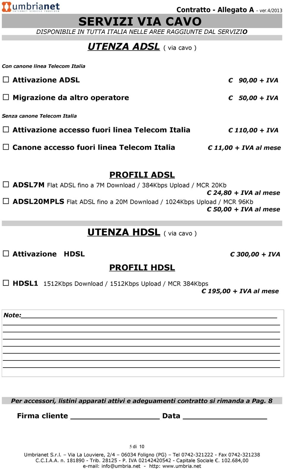 Download / 384Kbps Upload / MCR 20Kb 24,80 + IVA al mese ADSL20MPLS Flat ADSL fino a 20M Download / 1024Kbps Upload / MCR 96Kb 50,00 + IVA al mese UTENZA HDSL ( via cavo ) Attivazione HDSL 300,00 +