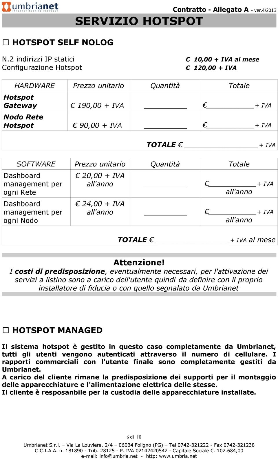 SOFTWARE Prezzo unitario Quantità Totale Dashboard management per ogni Rete Dashboard management per ogni Nodo 20,00 + IVA all'anno + IVA all'anno 24,00 + IVA all'anno + IVA all'anno TOTALE + IVA al