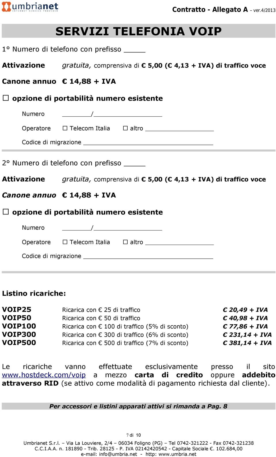 migrazione 2 Numero di telefono con prefisso Attivazione Canone annuo gratuita, comprensiva di 5,00 ( 4,13 + IVA) di traffico voce 14,88 + IVA opzione di portabilità numero esistente Numero /