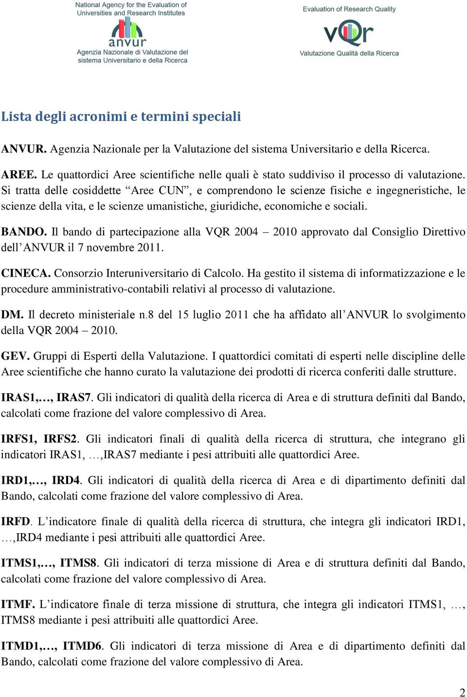 Si tratta delle cosiddette Aree CUN, e comprendono le scienze fisiche e ingegneristiche, le scienze della vita, e le scienze umanistiche, giuridiche, economiche e sociali. BANDO.