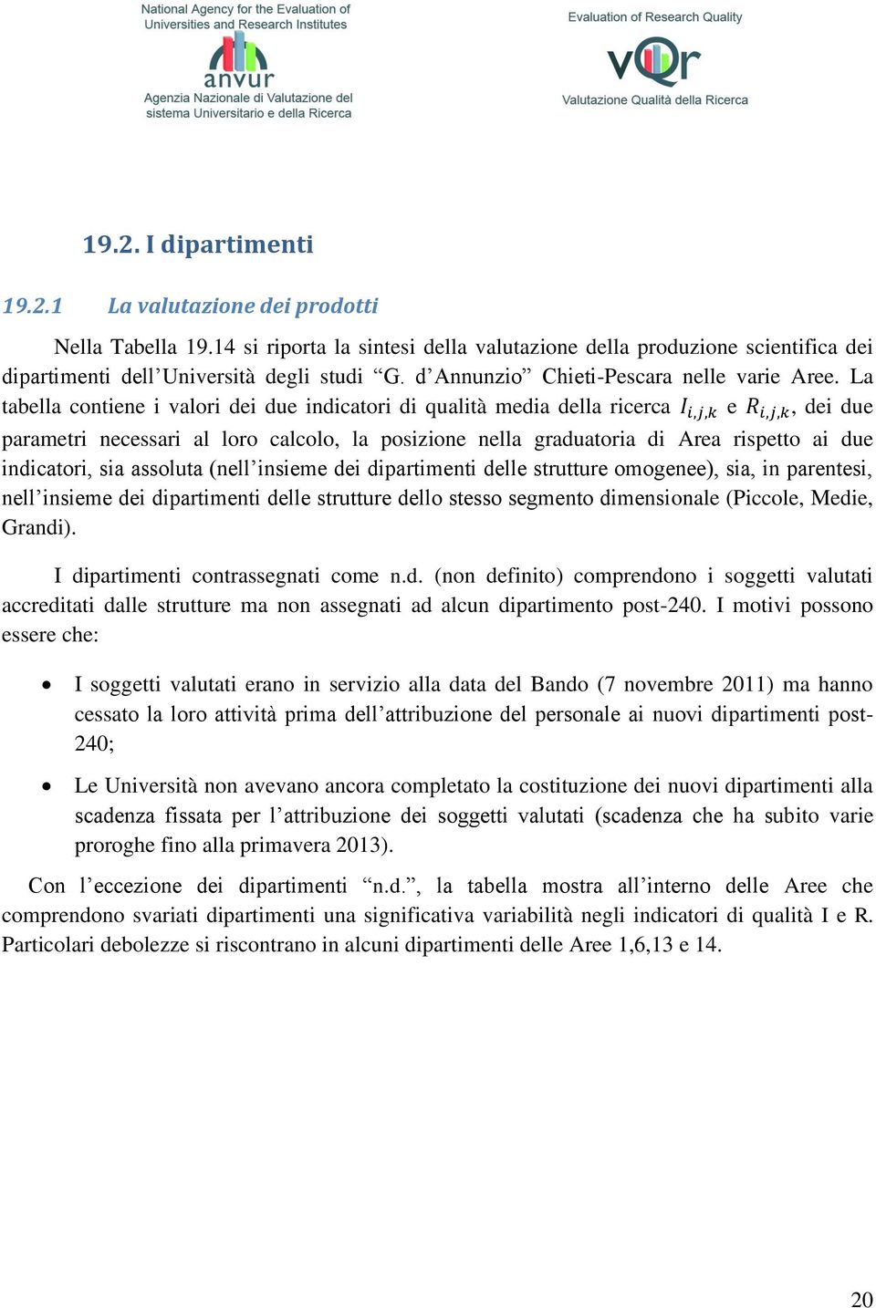 La tabella contiene i valori dei due indicatori di qualità media della ricerca e, dei due parametri necessari al loro calcolo, la posizione nella graduatoria di Area rispetto ai due indicatori, sia