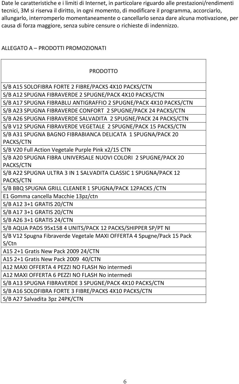 ALLEGATO A PRODOTTI PROMOZIONATI PRODOTTO S/B A15 SOLOFIBRA FORTE 2 FIBRE/PACKS 4X10 PACKS/CTN S/B A12 SPUGNA FIBRAVERDE 2 SPUGNE/PACK 4X10 PACKS/CTN S/B A17 SPUGNA FIBRABLU ANTIGRAFFIO 2 SPUGNE/PACK