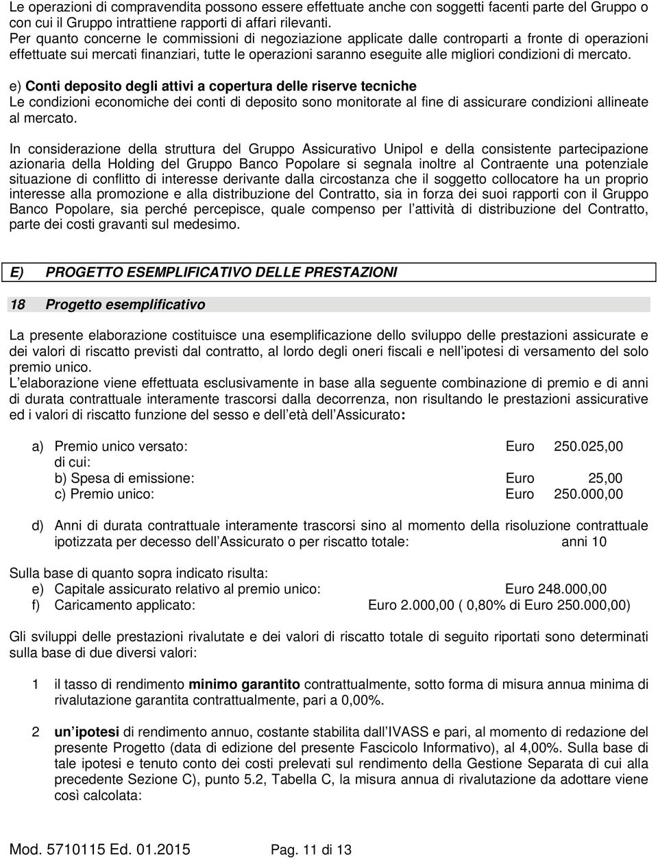 di mercato. e) Conti deposito degli attivi a copertura delle riserve tecniche Le condizioni economiche dei conti di deposito sono monitorate al fine di assicurare condizioni allineate al mercato.