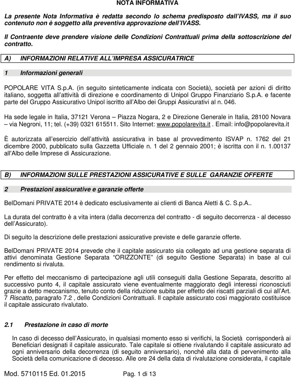 p.A. (in seguito sinteticamente indicata con Società), società per azioni di diritto italiano, soggetta all attività di direzione e coordinamento di Unipol Gruppo Finanziario S.p.A. e facente parte del Gruppo Assicurativo Unipol iscritto all Albo dei Gruppi Assicurativi al n.