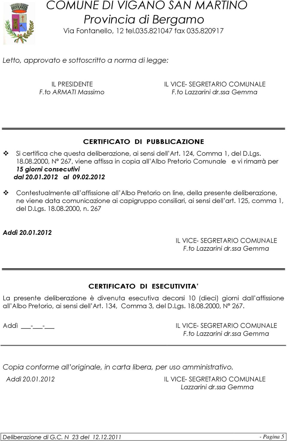 2012 Contestualmente all affissione all Albo Pretorio on line, della presente deliberazione, ne viene data comunicazione ai capigruppo consiliari, ai sensi dell art. 125, comma 1, del D.Lgs. 18.08.