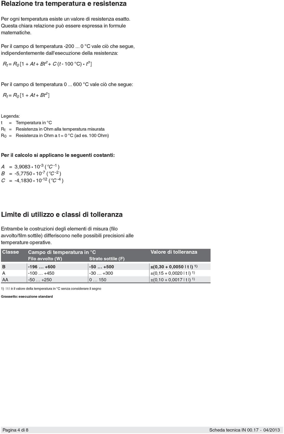 .. 600 C vale ciò che segue: R t = R 0 [1 + At + Bt² ] Legenda: t = Temperatura in C R t = Resistenza in Ohm alla temperatura misurata R 0 = Resistenza in Ohm a t = 0 C (ad es.