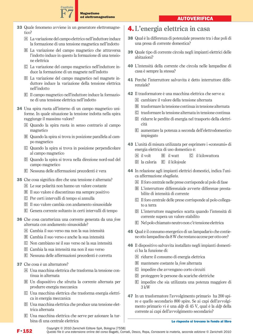 formazione di una tensione elettrica c La variazione del campo magnetico nell induttore induce la formazione di un magnete nell indotto d La variazione del campo magnetico nel magnete induttore