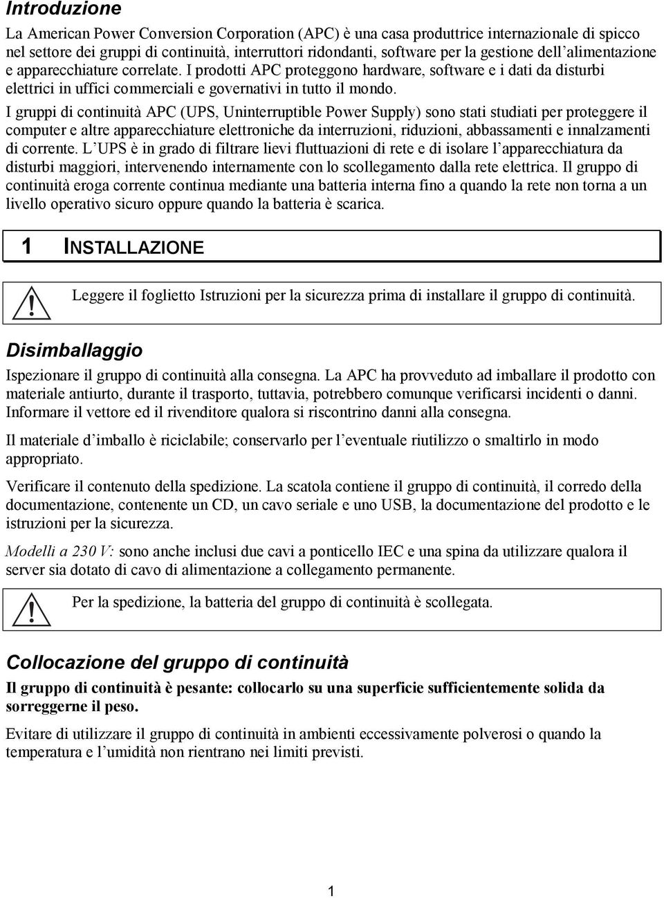 I gruppi di continuità APC (UPS, Uninterruptible Power Supply) sono stati studiati per proteggere il computer e altre apparecchiature elettroniche da interruzioni, riduzioni, abbassamenti e