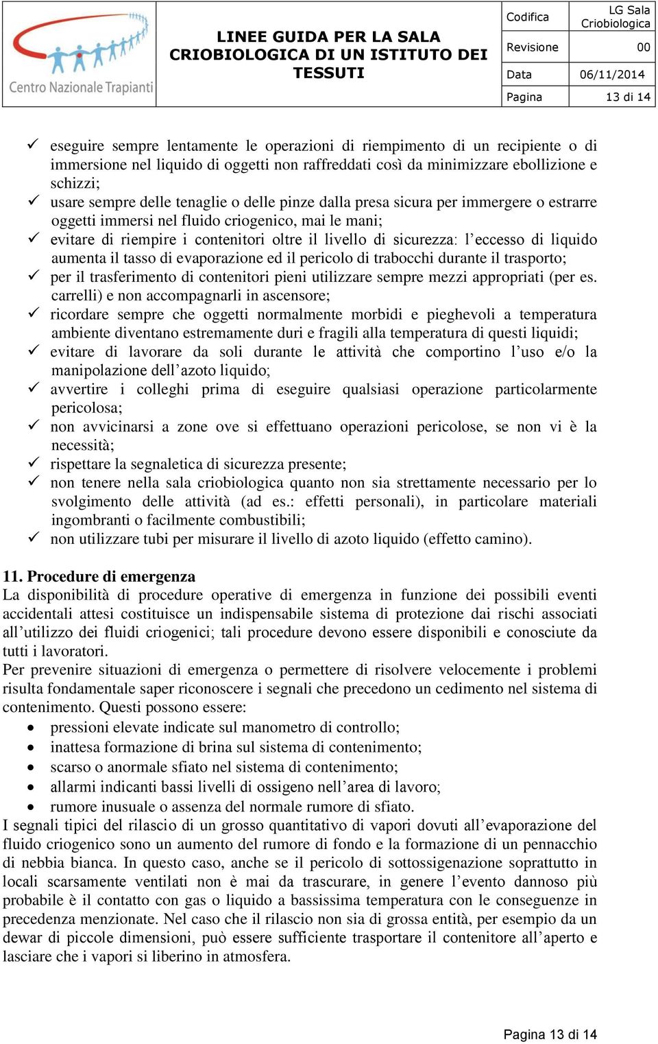 di liquido aumenta il tasso di evaporazione ed il pericolo di trabocchi durante il trasporto; per il trasferimento di contenitori pieni utilizzare sempre mezzi appropriati (per es.