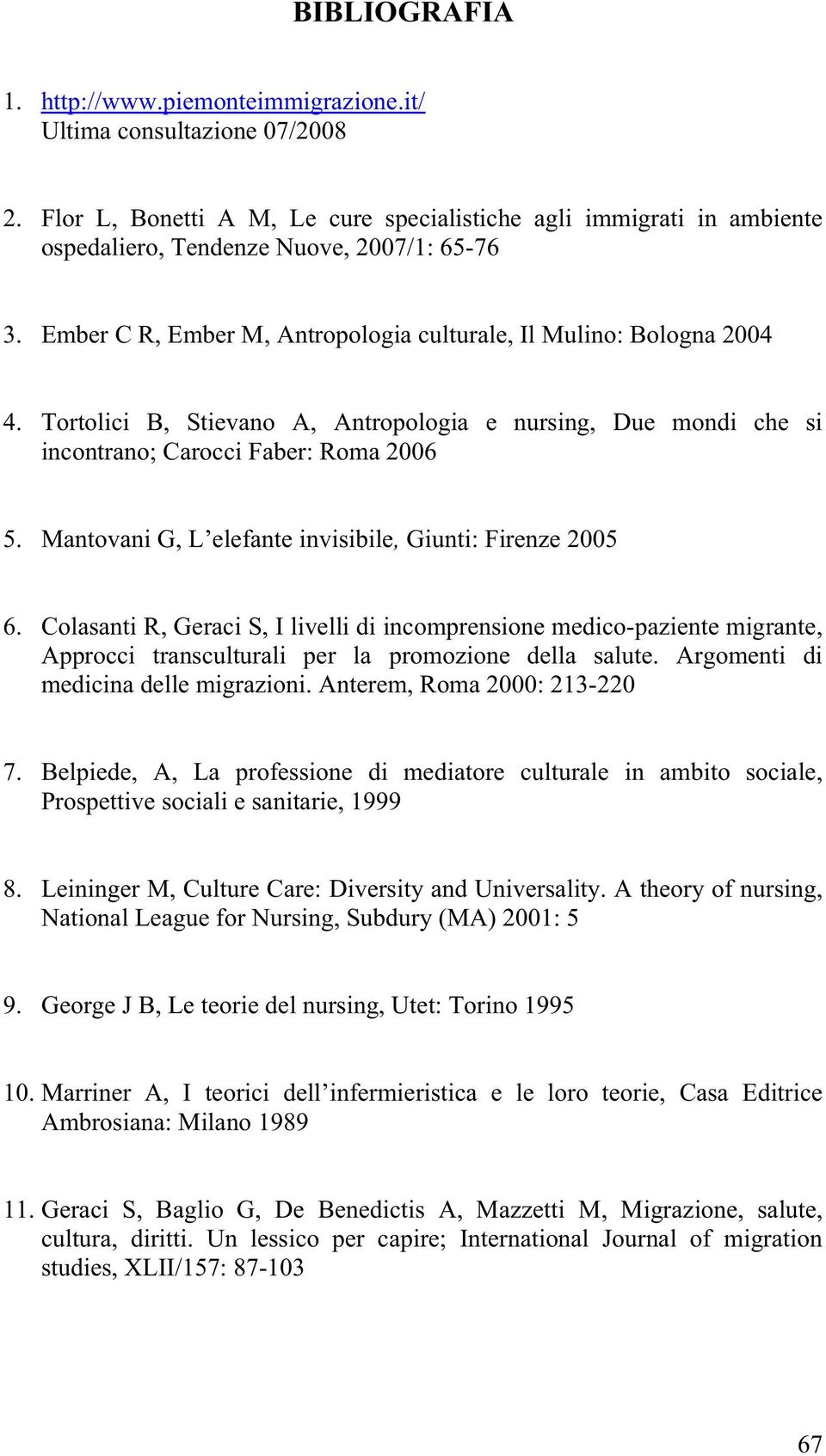 Mantovani G, L elefante invisibile, Giunti: Firenze 2005 6. Colasanti R, Geraci S, I livelli di incomprensione medico-paziente migrante, Approcci transculturali per la promozione della salute.