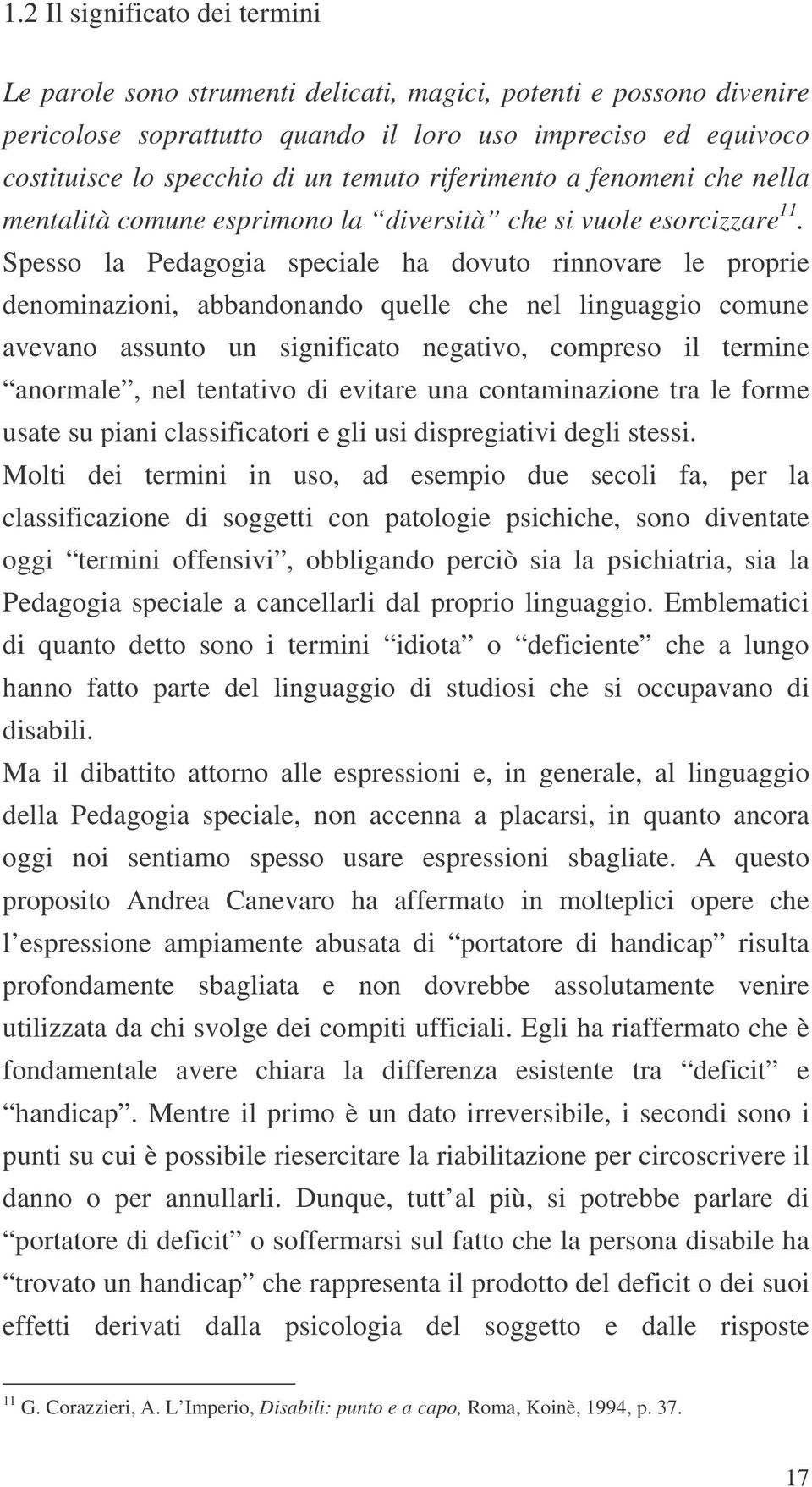 Spesso la Pedagogia speciale ha dovuto rinnovare le proprie denominazioni, abbandonando quelle che nel linguaggio comune avevano assunto un significato negativo, compreso il termine anormale, nel