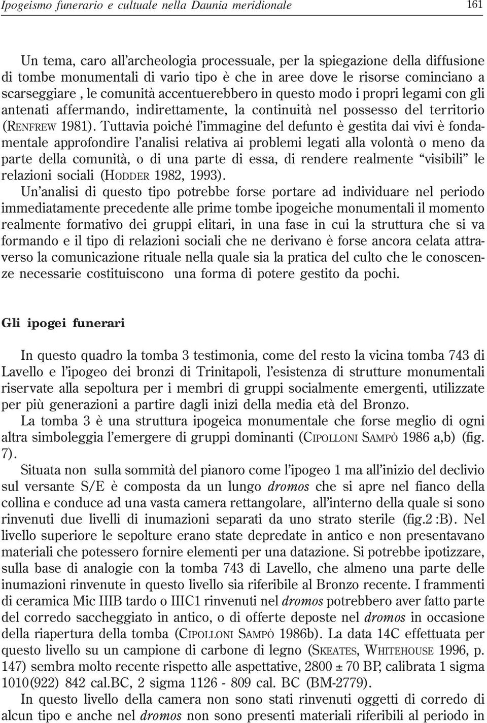 Tuttavia poiché l immagine del defunto è gestita dai vivi è fondamentale approfondire l analisi relativa ai problemi legati alla volontà o meno da parte della comunità, o di una parte di essa, di