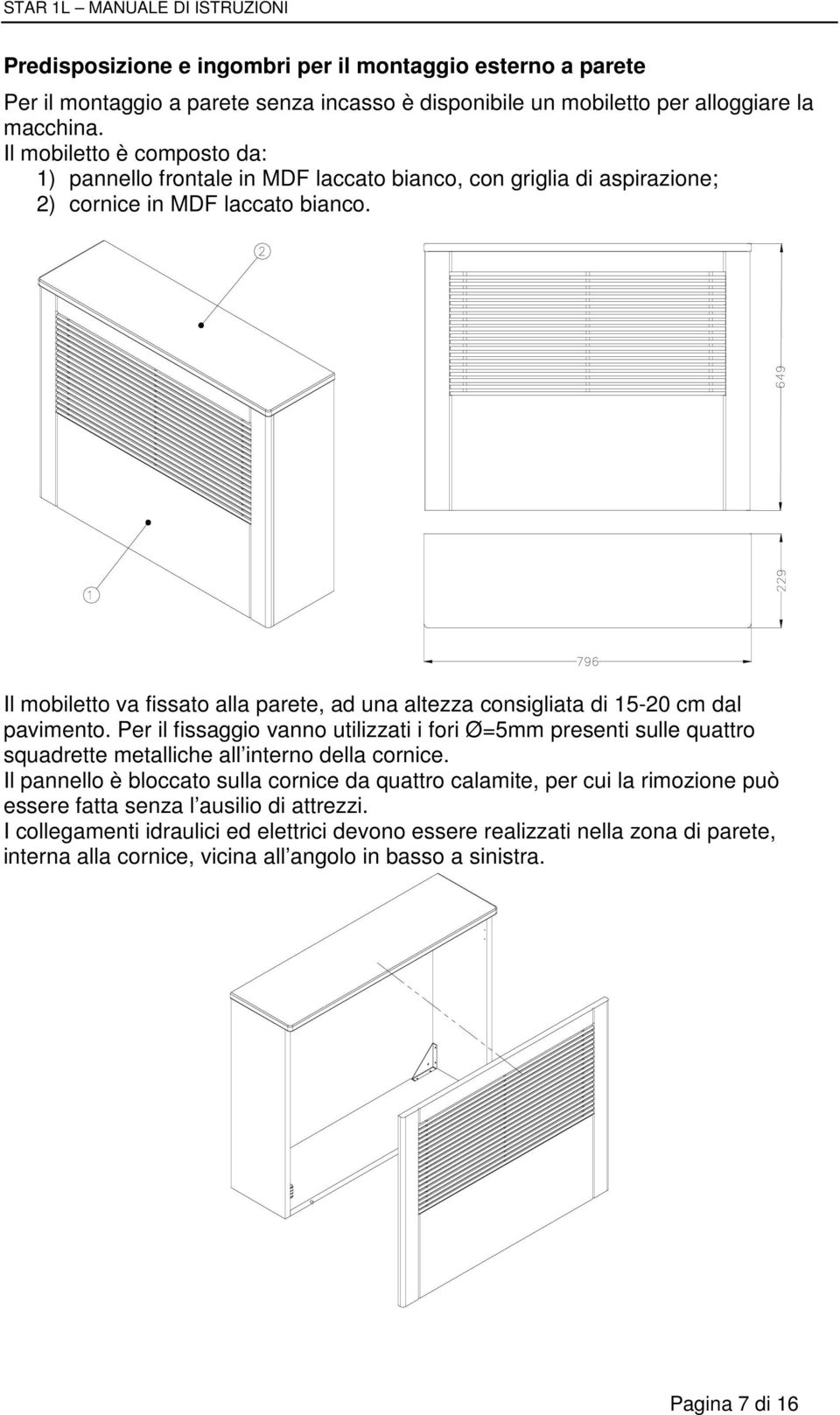 Il mobiletto va fissato alla parete, ad una altezza consigliata di 15-20 cm dal pavimento.