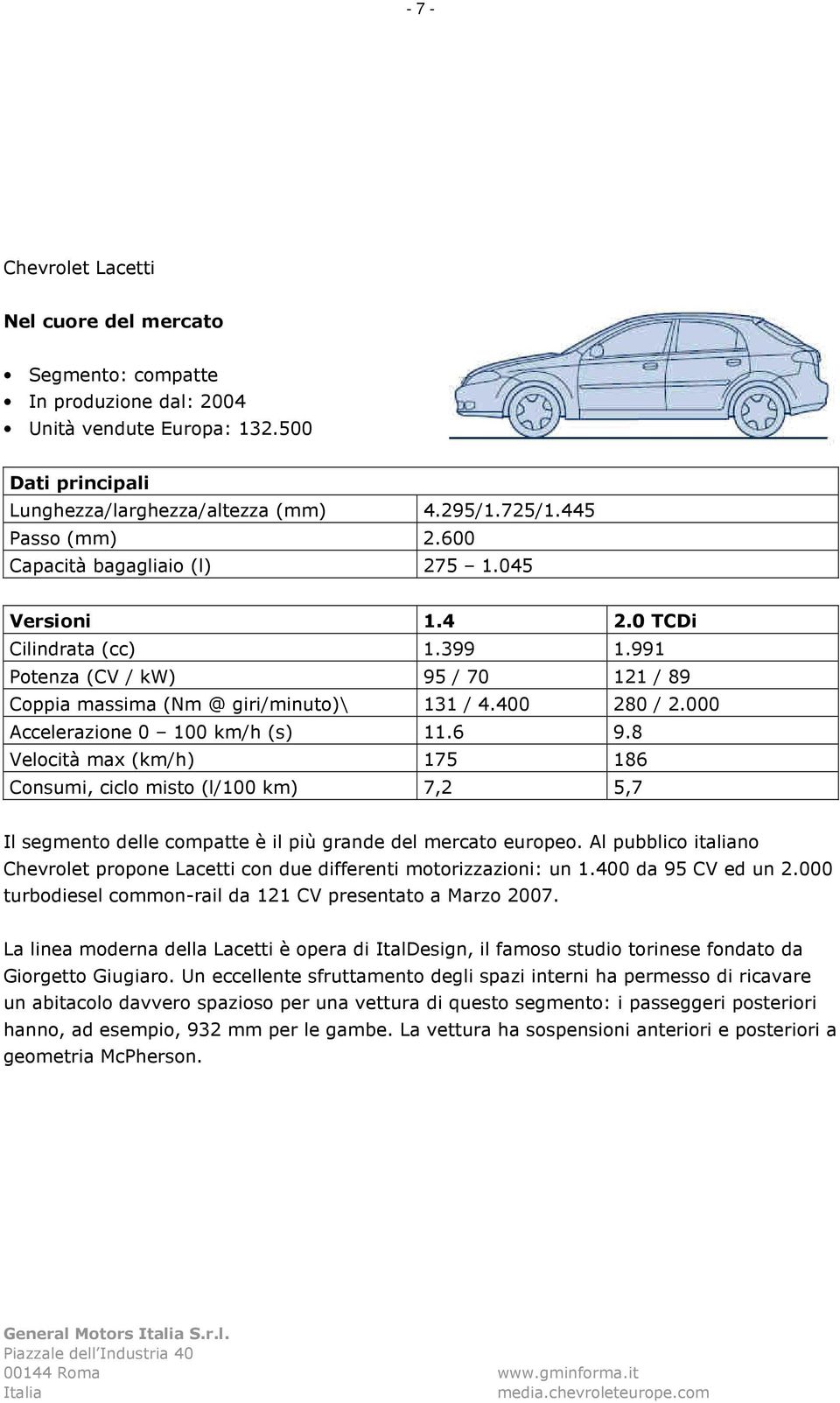 000 Accelerazione 0 100 km/h (s) 11.6 9.8 Velocità max (km/h) 175 186 Consumi, ciclo misto (l/100 km) 7,2 5,7 Il segmento delle compatte è il più grande del mercato europeo.