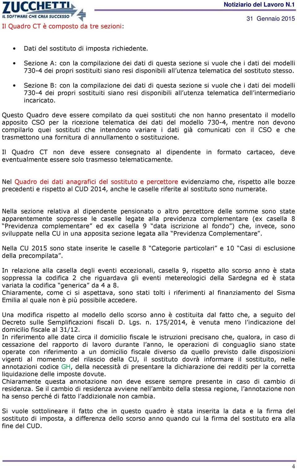 Sezione B: con la compilazione dei dati di questa sezione si vuole che i dati dei modelli 730-4 dei propri sostituiti siano resi disponibili all utenza telematica dell intermediario incaricato.