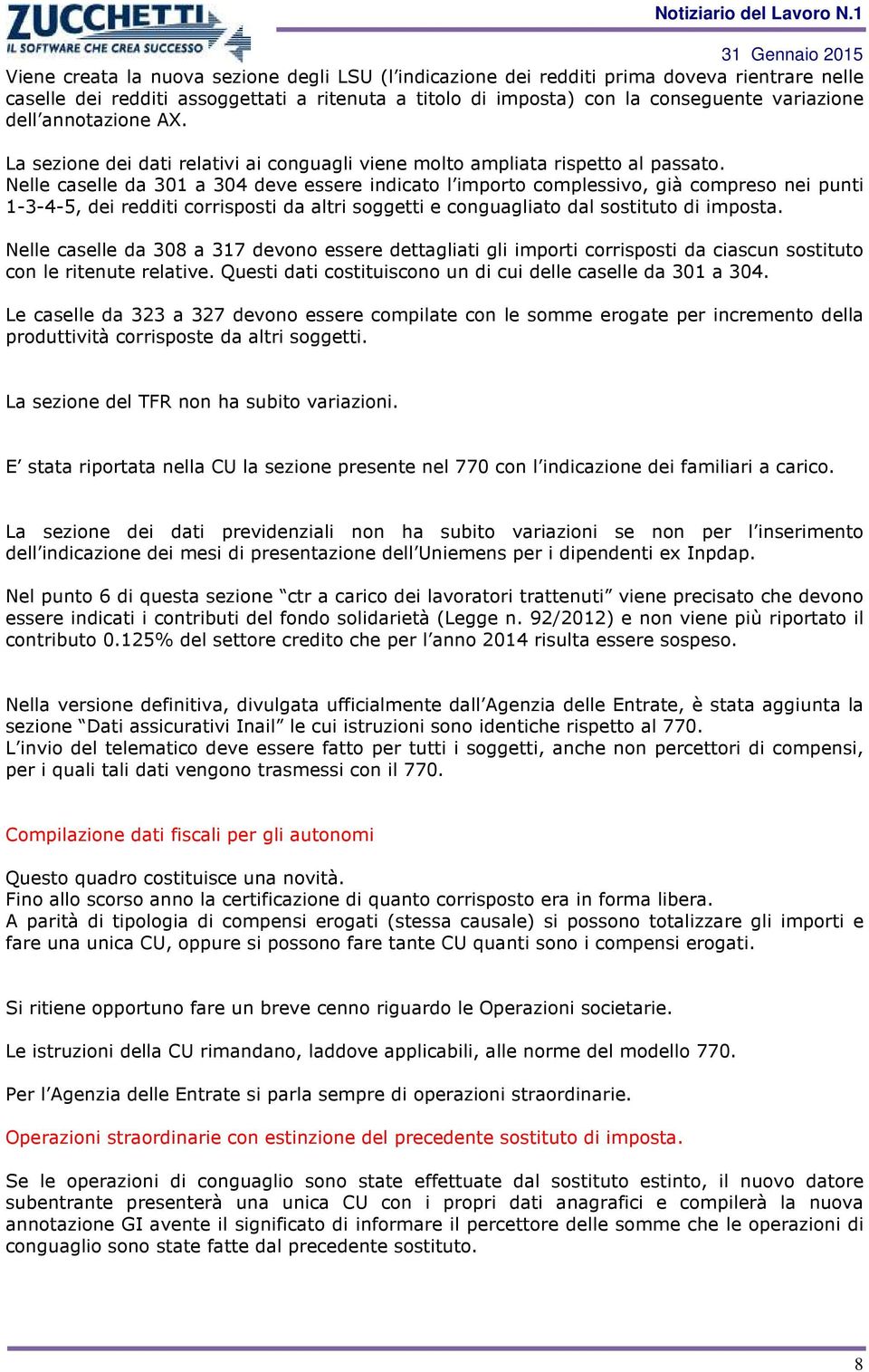 Nelle caselle da 301 a 304 deve essere indicato l importo complessivo, già compreso nei punti 1-3-4-5, dei redditi corrisposti da altri soggetti e conguagliato dal sostituto di imposta.